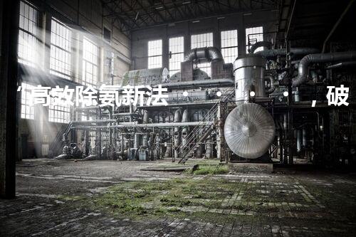 “高效除氨新法，破解氨氮廢水超標(biāo)難題”